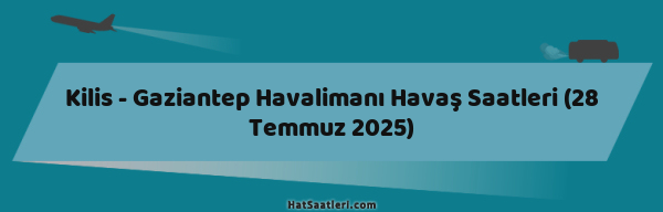 Kilis - Gaziantep Havalimanı Havaş Saatleri (28 Temmuz 2025)
